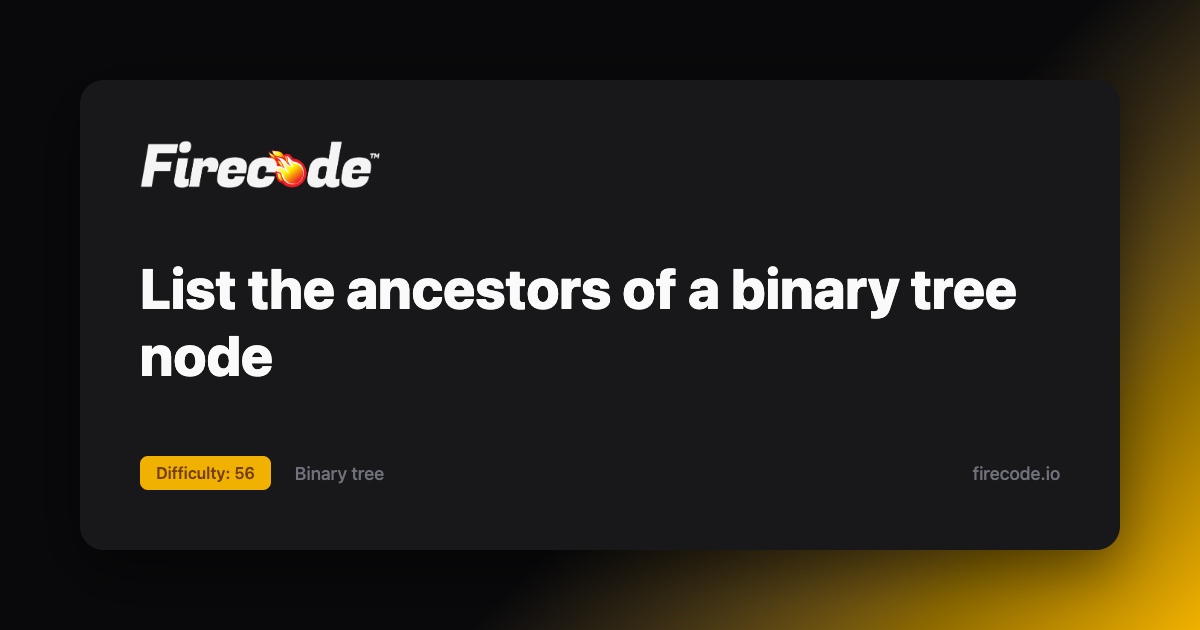 List the ancestors of a binary tree node - Firelogs | Firecode